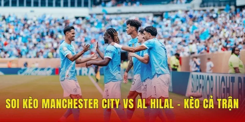 Soi kèo Manchester City vs Al Hilal - Kèo cả trận