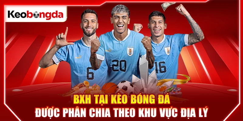BXH tại kèo bóng đá được phân chia theo khu vực địa lý